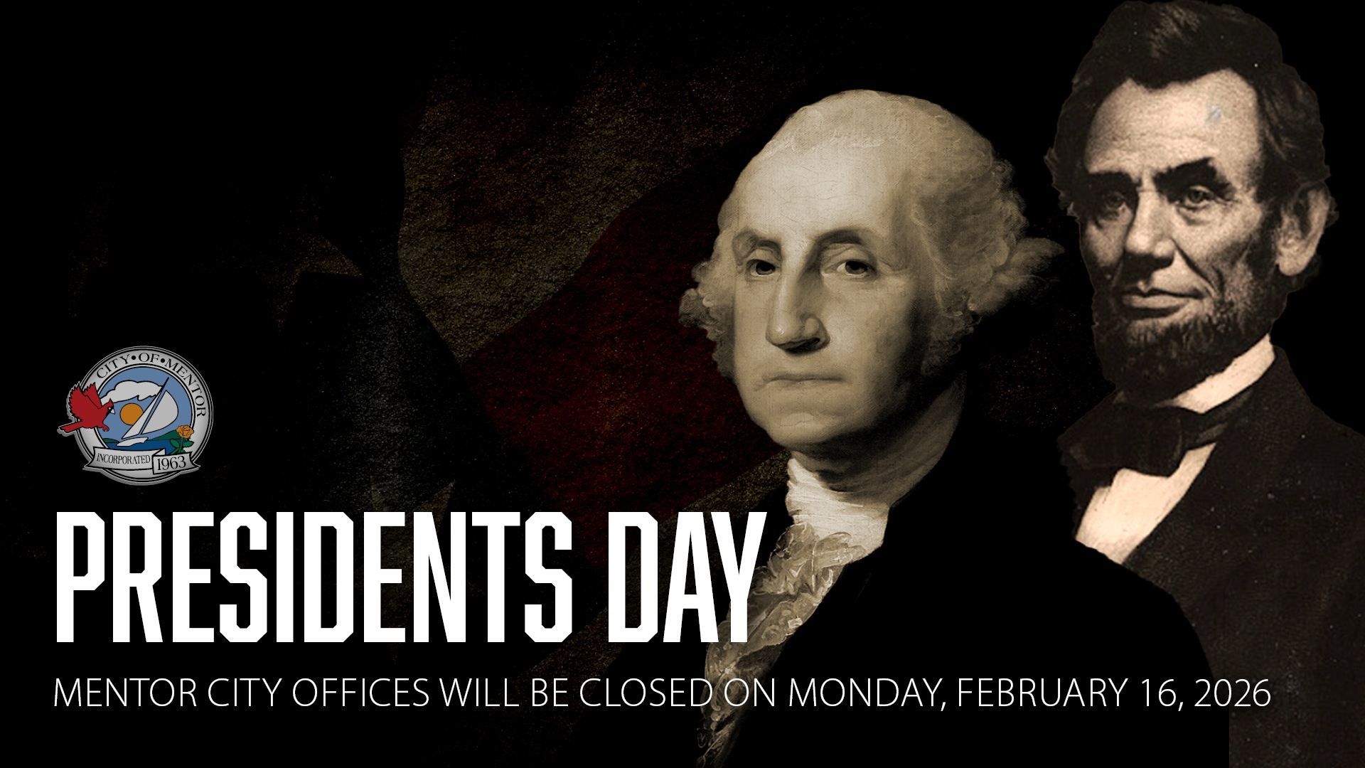 A dark image of Presidents Washington and Lincoln with the words Presidents Day and Mentor city offices will be closed on Monday, February 16, 2026 in observance of Presidents Day overlayed with the Mentor city seal.